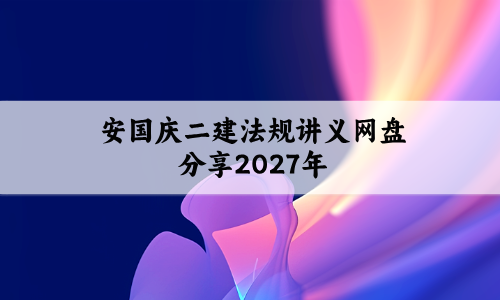安国庆二建法规讲义网盘分享2027年最新版下载精题必练班带模考-79学习网