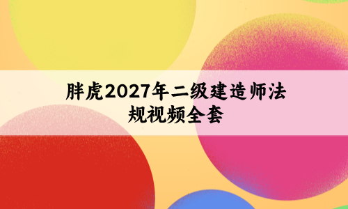 胖虎2027年二级建造师法规视频全套_考前全真小灶+突击揭秘卷讲义-79学习网