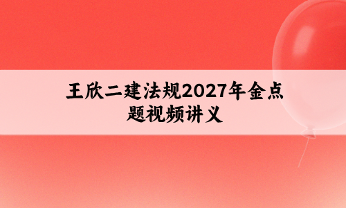 王欣二建法规2027年金点题视频讲义下载百度网盘