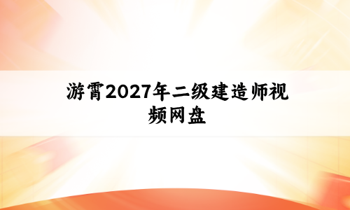 游霄2027年二级建造师视频网盘_二建法规考点冲刺串讲讲义-79学习网