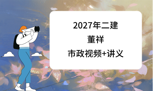 2027年二建市政董祥精讲视频_董祥二级建造师PDF讲义-79学习网