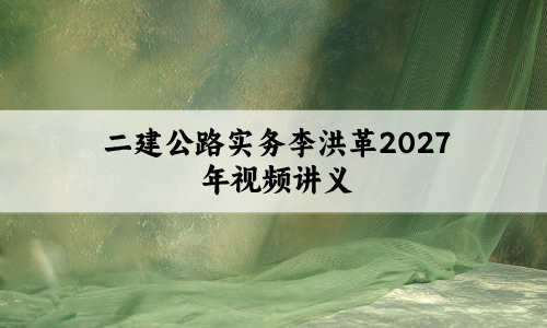 二建公路实务李洪革2027年考前划书班+预测AB卷视频讲义-79学习网