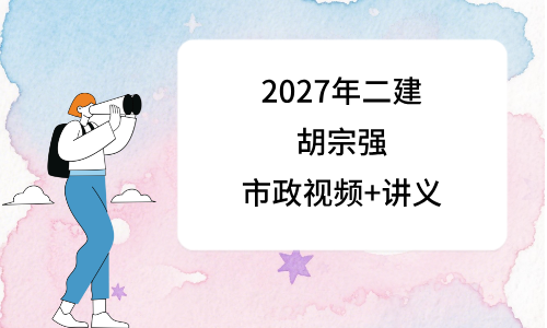 2027年胡宗强二建市政全套精讲视频_二级建造师讲义-79学习网