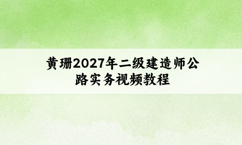 黄珊2027年二级建造师公路实务视频教程_锁分背诵班-79学习网