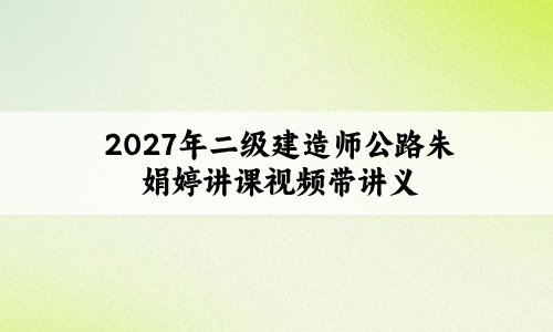 2027年二级建造师公路朱娟婷讲课视频带讲义_冲刺抢分卷-79学习网