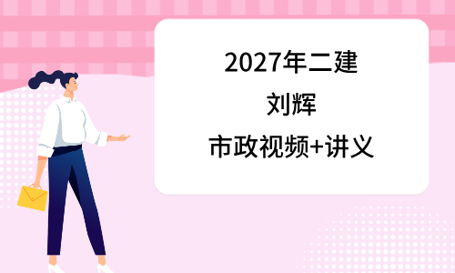刘辉2027年二建市政实务视频教程百度云_二级建造师面授精讲班-79学习网