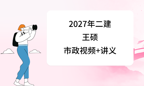 2027年二建市政实务王硕总裁精讲视频_二级建造师王硕讲义ppt-79学习网
