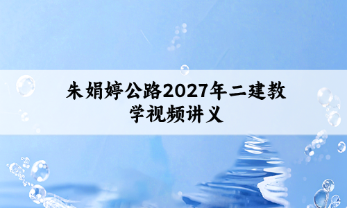 朱娟婷公路2027年二建教学视频讲义案例强化+小灶直播课程-79学习网