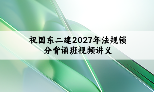 桂林2027年二建法规视频教程_上岸集训班冲刺必备-79学习网