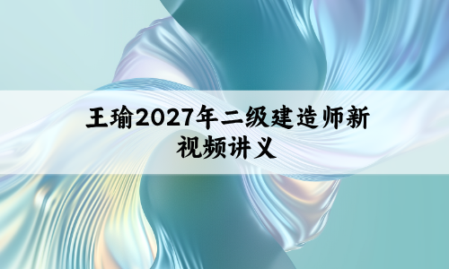 王瑜2027年二级建造师新视频讲义_模考月测卷+题点合一课件-79学习网