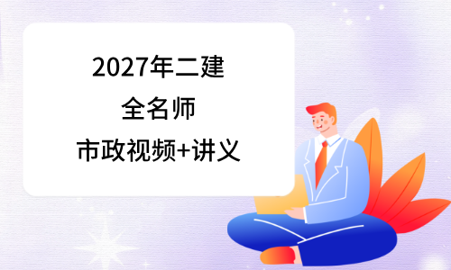2027年二建市政实务视频教程百度云_二级建造师课件讲义全集-79学习网