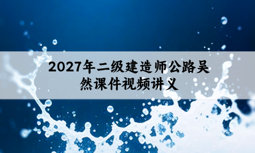 吴然2027年二建公路视频冲刺密训班讲义网盘资源下载-79学习网