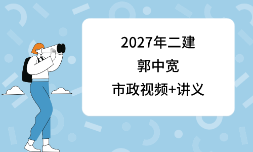 郭中宽2027年二建精讲班视频_二级建造师市政课程讲义-79学习网