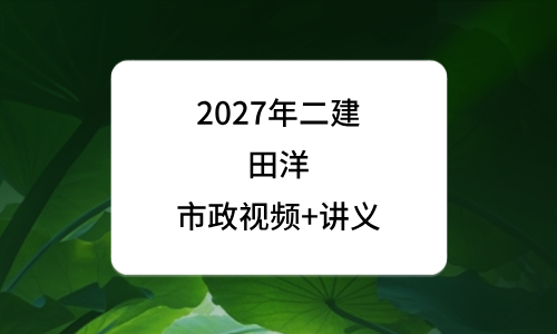 2027年二建市政精讲田洋老师资料_二级建造师讲义百度云-79学习网