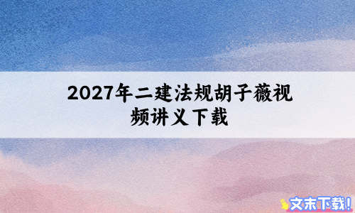 2027年二建法规胡子薇视频下载_查缺补漏卷+周周刷题班讲义-79学习网