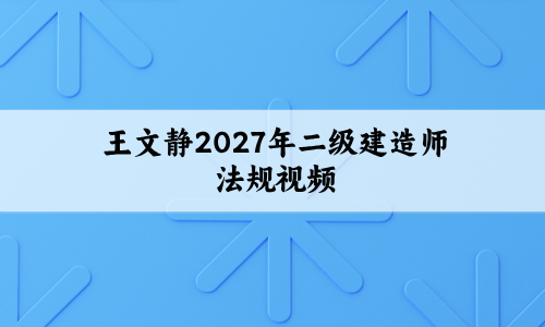 王文静2027年二级建造师法规视频_考前小灶+冲刺抢分卷讲义-79学习网
