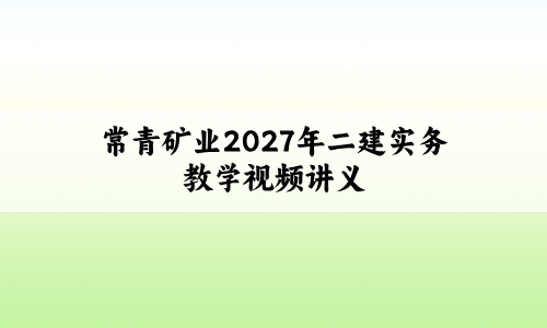 常青矿业2027年二建实务教学视频(必会百题+考前小灶直播)-79学习网