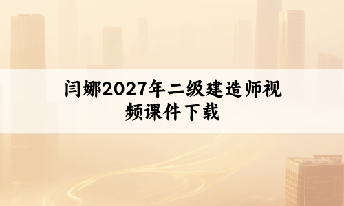 闫娜2027年二级建造师视频课件下载（每日一题班+必会百题）-79学习网