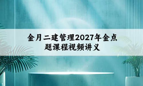 金月二建管理2027年金点题课程视频讲义百度网盘分享-79学习网