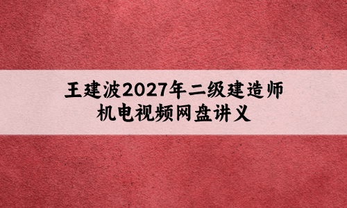王建波2027年二级建造师机电视频网盘讲义（每日案例带写+大V精训班）-79学习网