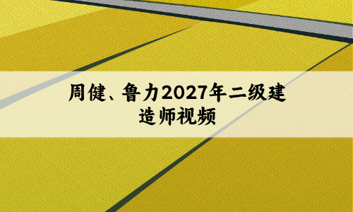 周建、鲁力2027年二级建造师视频（考前小灶直播+集训密卷解析）-79学习网