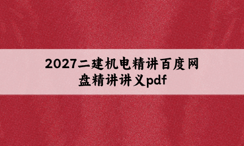 2027二建机电精讲百度网盘（二建机电实务精讲讲义pdf）-79学习网