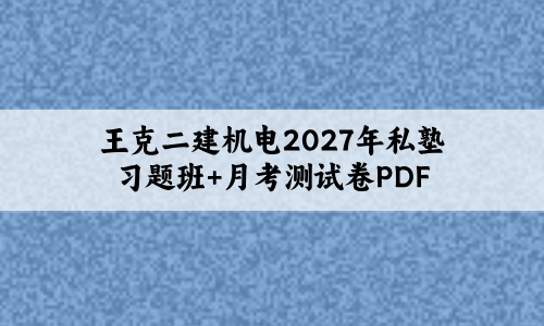 王克二建机电2027年私塾习题班+月考测试卷PDF下载-79学习网