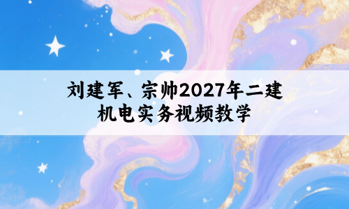 刘建军、宗帅2027年二建机电实务视频教学（冲刺串讲班+600问默写本）-79学习网
