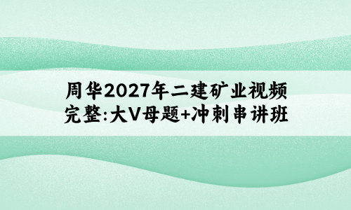 周华2027年二建矿业视频完整:大V母题+冲刺串讲班-79学习网