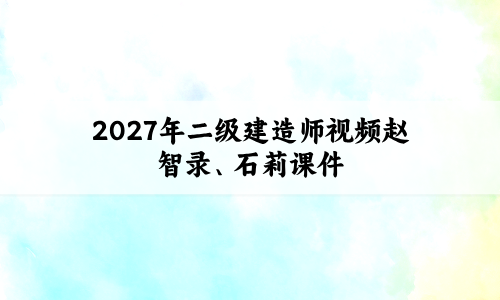 2027年二级建造师视频赵智录、石莉课件(易错易混题解+必刷题特训)-79学习网