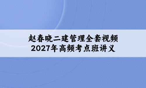 赵春晓二建管理全套视频2027年高频考点班讲义-79学习网