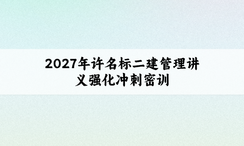 2027年许名标二建管理讲义_二级建造师强化冲刺密训-79学习网