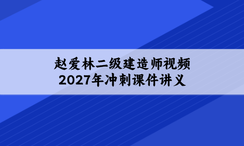 【赵爱林】二级建造师视频2027年冲刺直播班课件讲义-79学习网