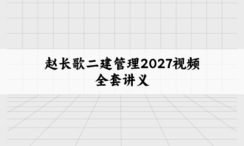 赵长歌二建管理2027视频【冲刺串讲+突破点睛】全套讲义-79学习网