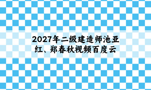 2027年二级建造师池亚红、郑春秋视频百度云(冲关密训+预测抢分卷)-79学习网