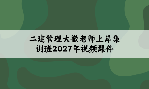 二建管理大微老师上岸集训班2027年视频课件-79学习网