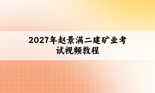 2027年赵景满二建矿业考试视频教程:五年真题解析+冲刺串讲班-79学习网
